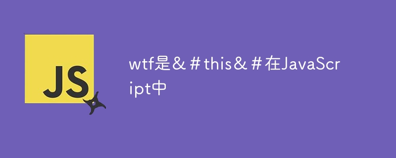 wtf是＆＃this＆＃在JavaScript中