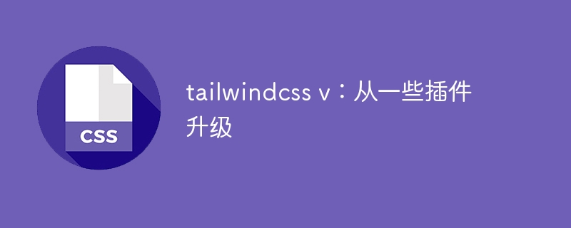 tailwindcss v：从一些插件升级