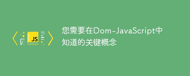 您需要在Dom-JavaScript中知道的关键概念