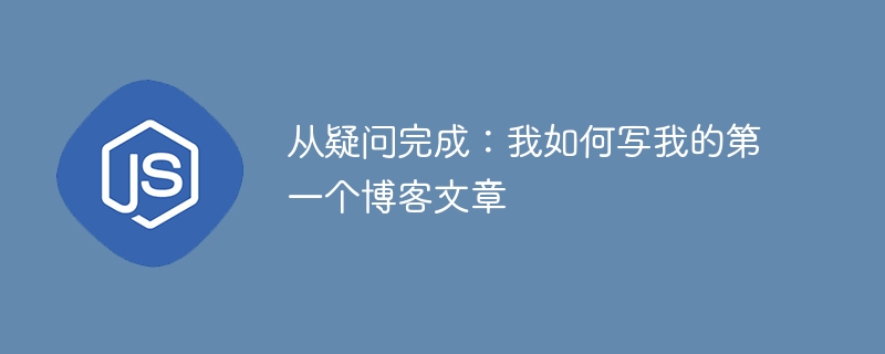 从疑问完成：我如何写我的第一个博客文章