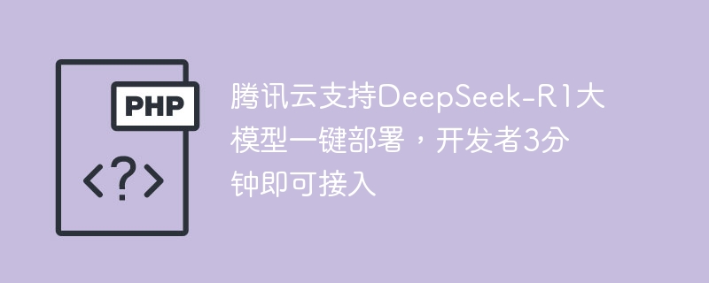 腾讯云支持DeepSeek-R1大模型一键部署，开发者3分钟即可接入