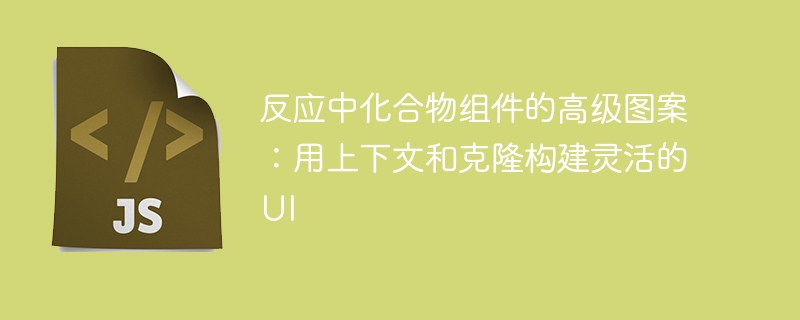 反应中化合物组件的高级图案：用上下文和克隆构建灵活的UI