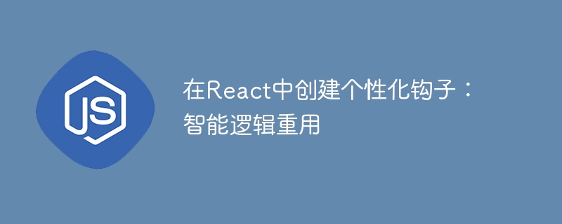 在React中创建个性化钩子：智能逻辑重用