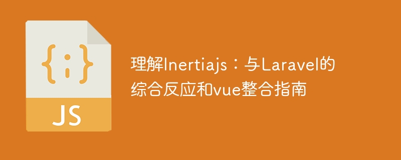 理解Inertiajs：与Laravel的综合反应和vue整合指南