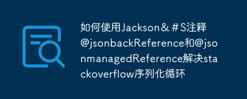 如何使用Jackson＆＃S注释@jsonbackReference和@jsonmanagedReference解决stackoverflow序列化循环