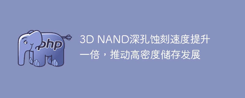 3D NAND深孔蚀刻速度提升一倍，推动高密度储存发展