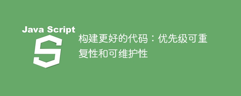 构建更好的代码：优先级可重复性和可维护性