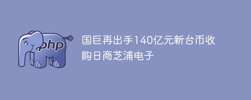 国巨再出手140亿元新台币收购日商芝浦电子