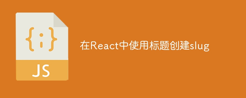 在React中使用标题创建slug