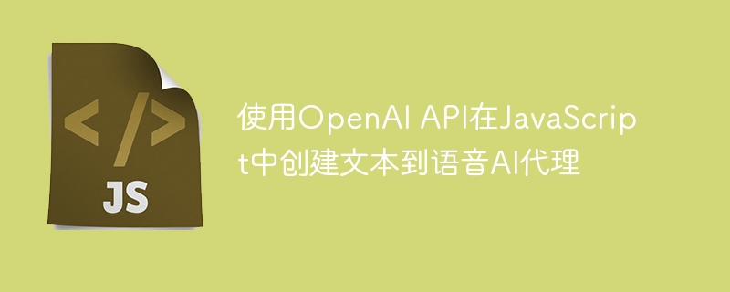 使用OpenAI API在JavaScript中创建文本到语音AI代理