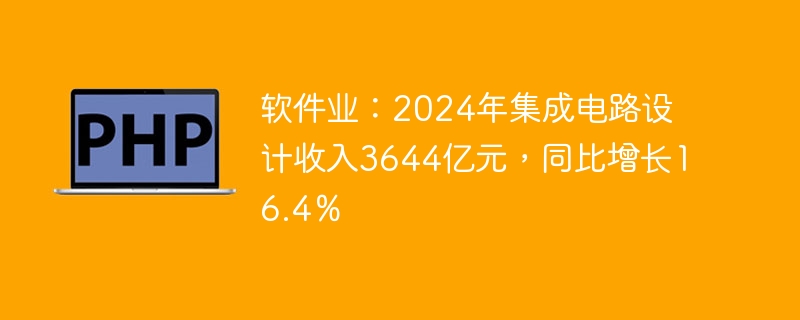 软件业：2024年集成电路设计收入3644亿元，同比增长16.4％