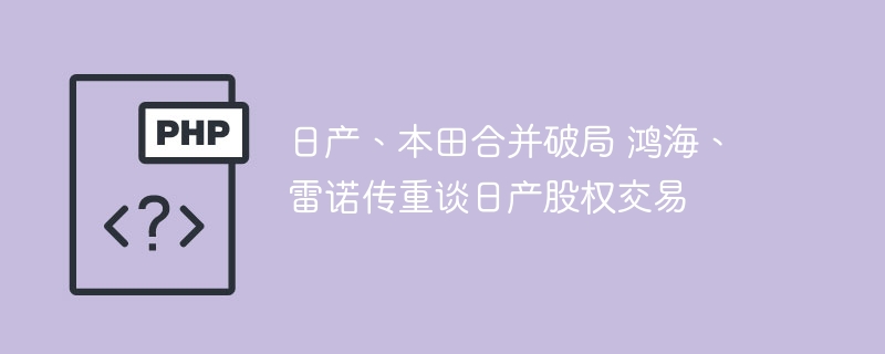 日产、本田合并破局 鸿海、雷诺传重谈日产股权交易