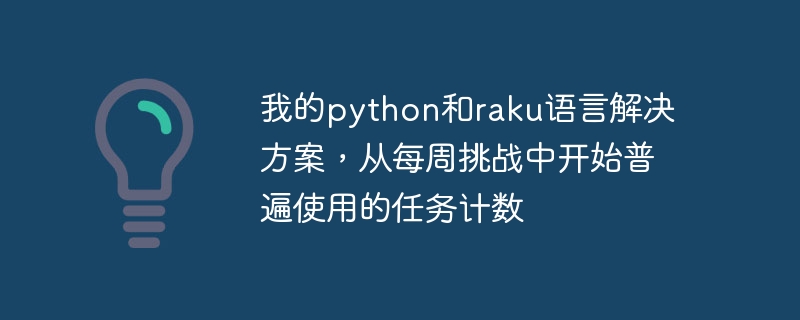 我的python和raku语言解决方案，从每周挑战中开始普遍使用的任务计数