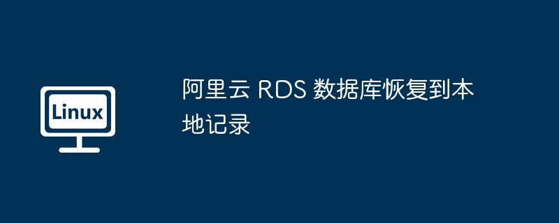 阿里云 RDS 数据库恢复到本地记录