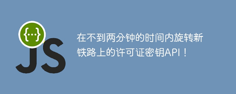 在不到两分钟的时间内旋转新铁路上的许可证密钥API！