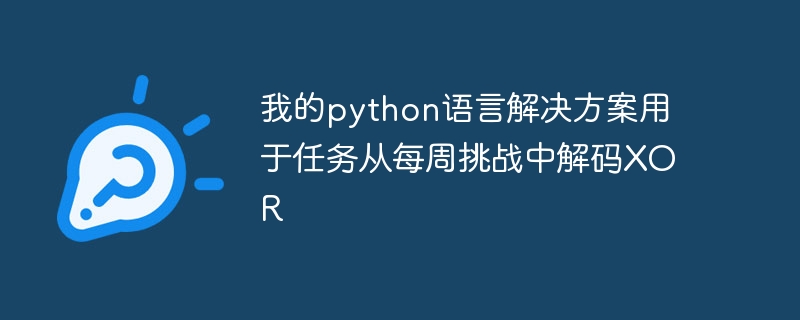 我的python语言解决方案用于任务从每周挑战中解码XOR