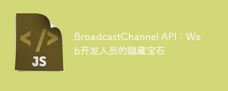 BroadcastChannel API：Web开发人员的隐藏宝石