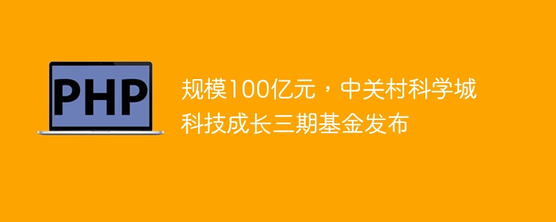 规模100亿元，中关村科学城科技成长三期基金发布