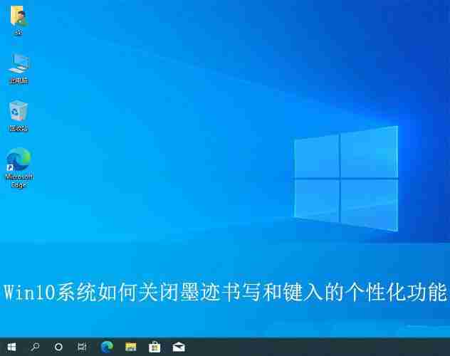 如何关闭墨迹书写工具? Win10关闭墨迹书写和键入的个性化功能技巧