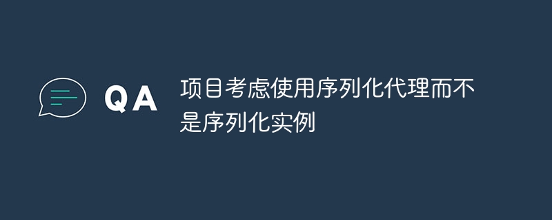 项目考虑使用序列化代理而不是序列化实例