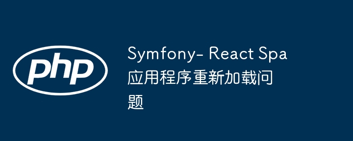 Symfony- React Spa应用程序重新加载问题