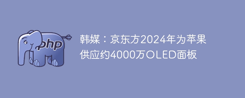 韩媒：京东方2024年为苹果供应约4000万OLED面板