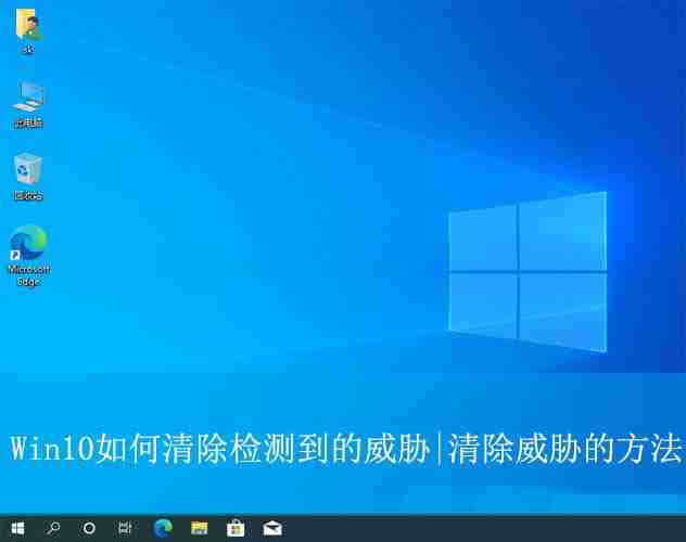 win10一直发现威胁清除不掉怎么办? Win10清除威胁的方法