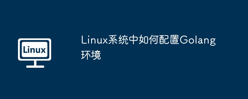 Linux系统中如何配置Golang环境