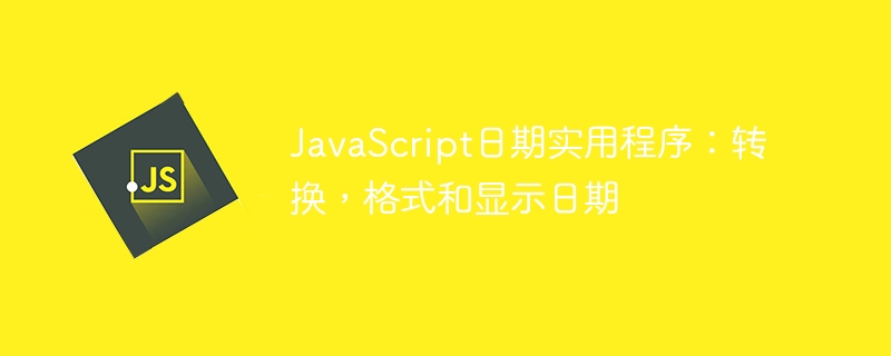 JavaScript日期实用程序：转换，格式和显示日期