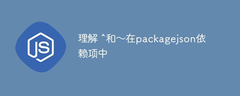 理解 ^和〜在packagejson依赖项中