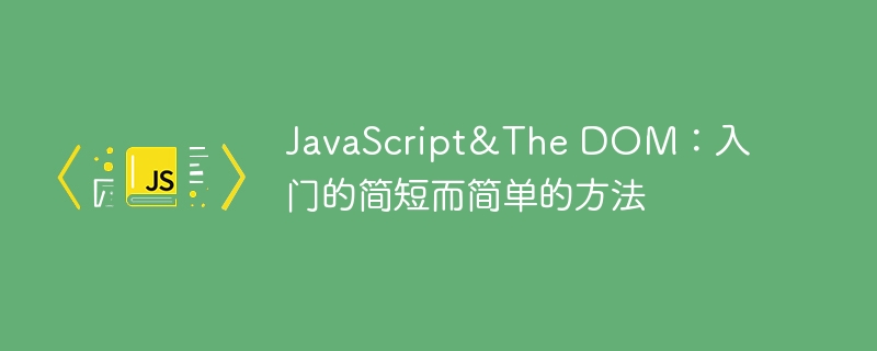 JavaScript＆The DOM：入门的简短而简单的方法