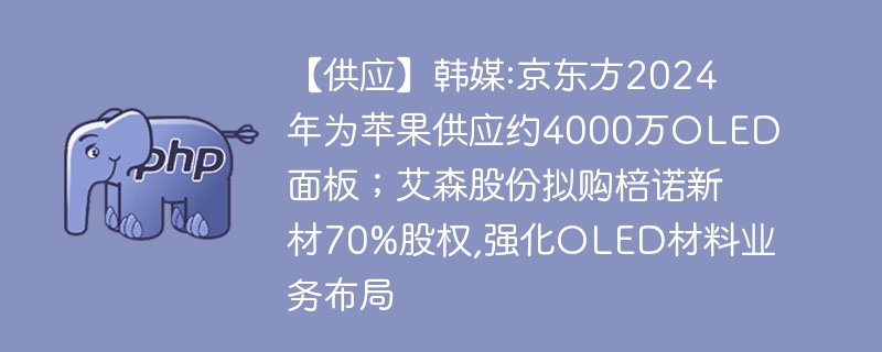 【供应】韩媒:京东方2024年为苹果供应约4000万OLED面板；艾森股份拟购棓诺新材70%股权,强化OLED材料业务布局