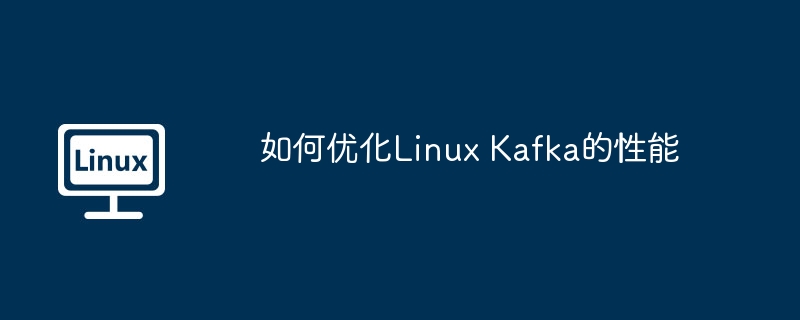 如何优化Linux Kafka的性能