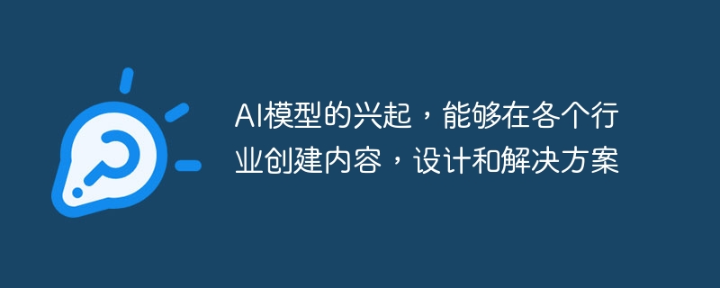 AI模型的兴起，能够在各个行业创建内容，设计和解决方案