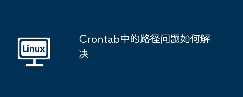 Crontab中的路径问题如何解决