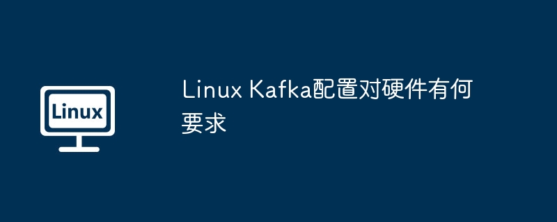 Linux Kafka配置对硬件有何要求