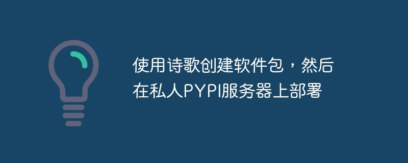 使用诗歌创建软件包，然后在私人PYPI服务器上部署