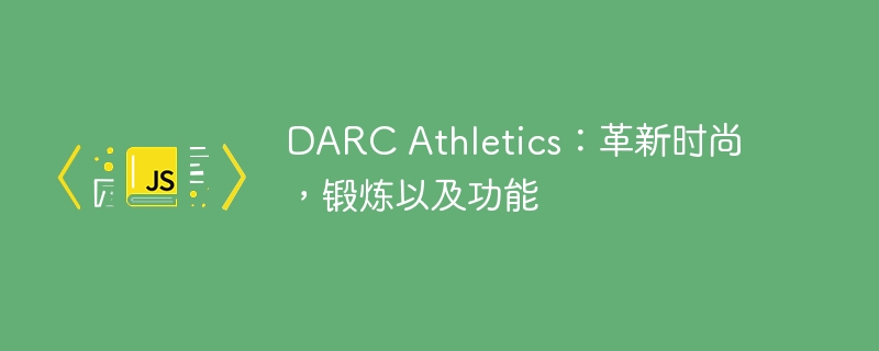 DARC Athletics：革新时尚，锻炼以及功能