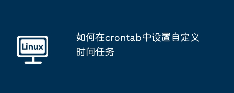 如何在crontab中设置自定义时间任务