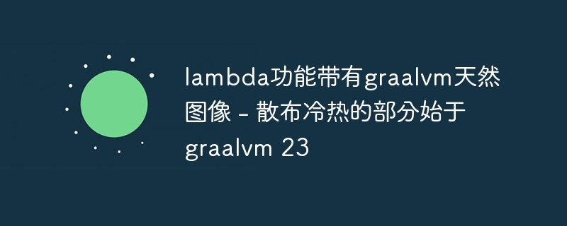 lambda功能带有graalvm天然图像 - 散布冷热的部分始于graalvm 23