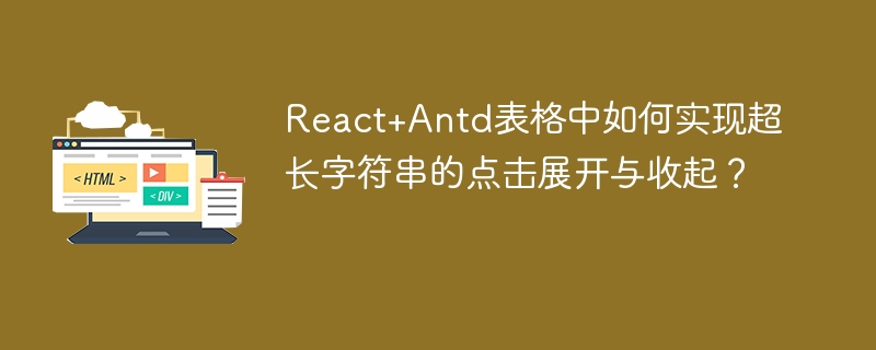 React+Antd表格中如何实现超长字符串的点击展开与收起？
