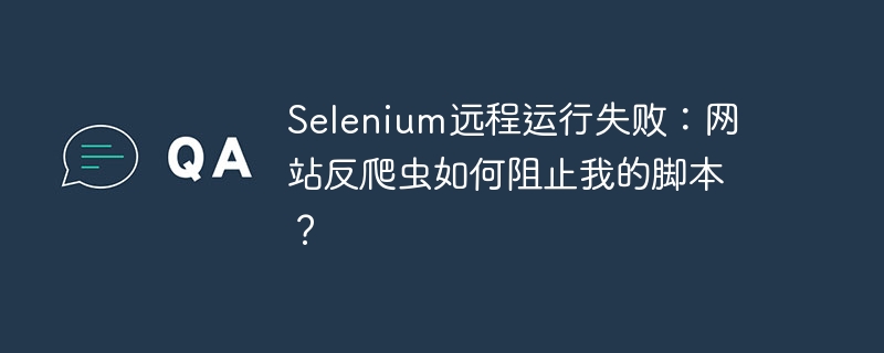 Selenium远程运行失败：网站反爬虫如何阻止我的脚本？