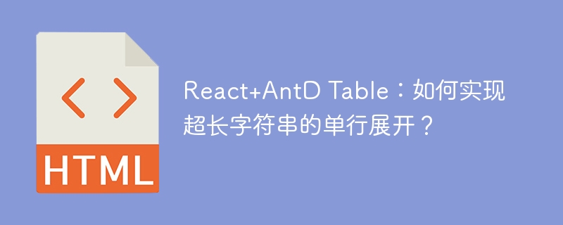 React+AntD Table：如何实现超长字符串的单行展开？
