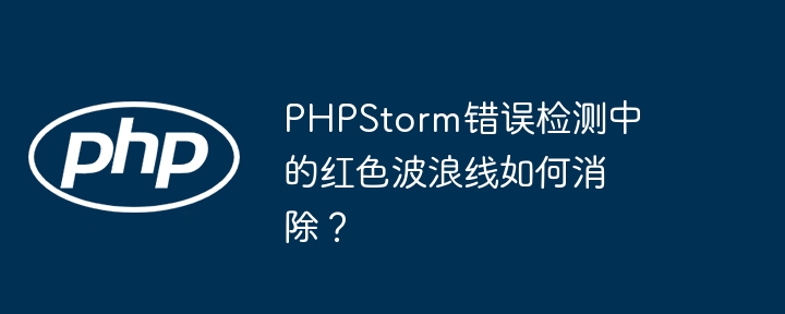 PHPStorm错误检测中的红色波浪线如何消除？