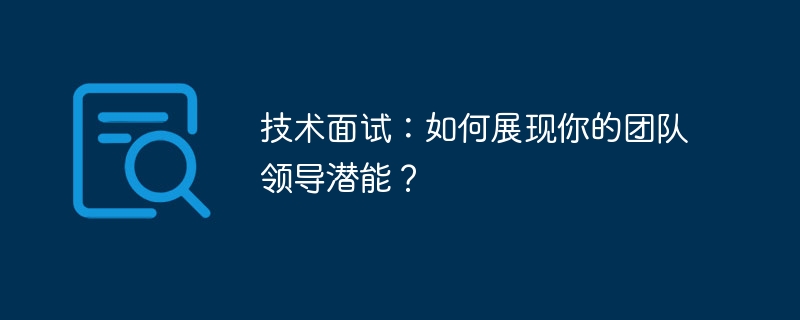 技术面试：如何展现你的团队领导潜能？