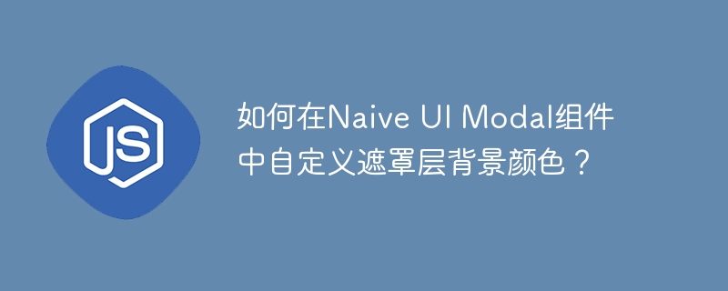 如何在Naive UI Modal组件中自定义遮罩层背景颜色？