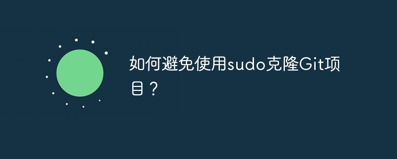 如何避免使用sudo克隆Git项目？