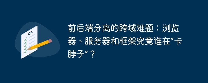 前后端分离的跨域难题：浏览器、服务器和框架究竟谁在“卡脖子”？