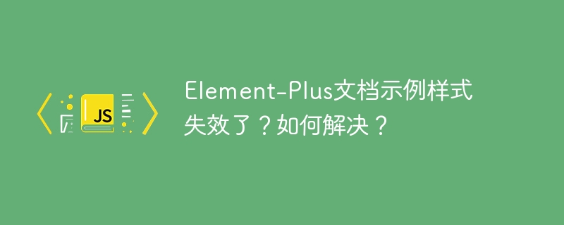 Element-Plus文档示例样式失效了？如何解决？