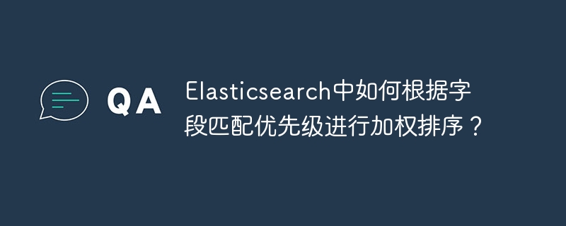 Elasticsearch中如何根据字段匹配优先级进行加权排序？